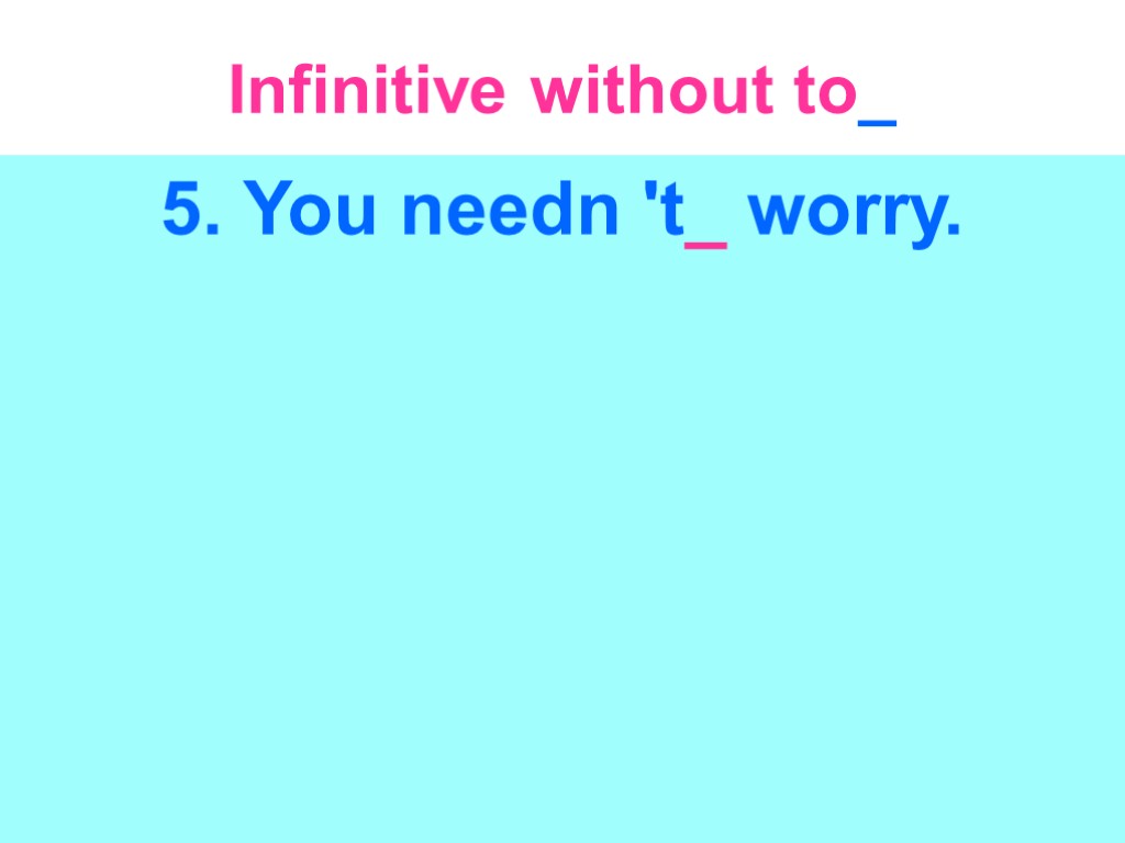 Infinitive without to_ 5. You needn 't_ worry.